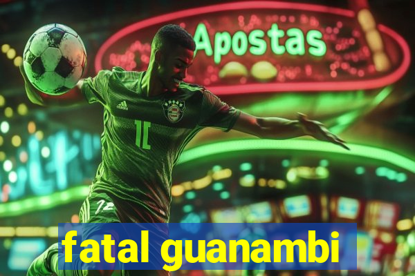 fatal guanambi